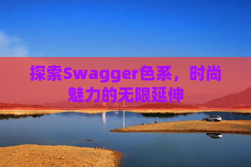 探索Swagger色系，时尚魅力的无限延伸