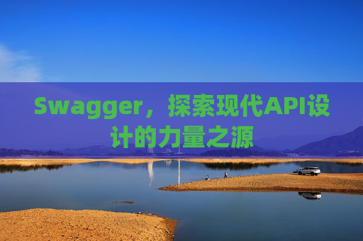 Swagger，探索现代API设计的力量之源