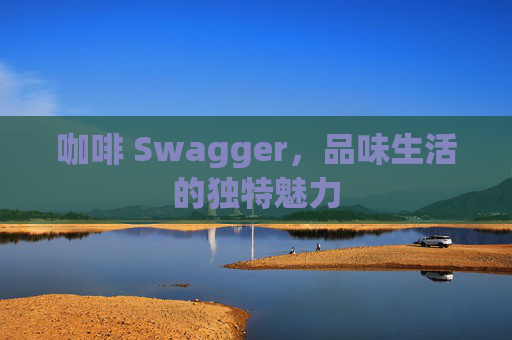咖啡 Swagger，品味生活的独特魅力