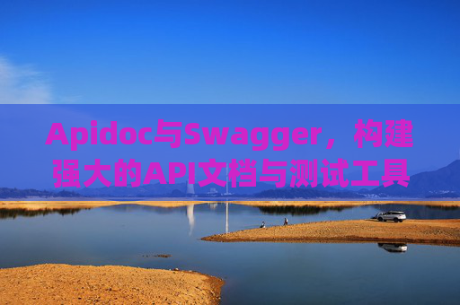 Apidoc与Swagger，构建强大的API文档与测试工具