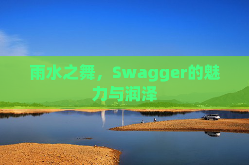 雨水之舞，Swagger的魅力与润泽