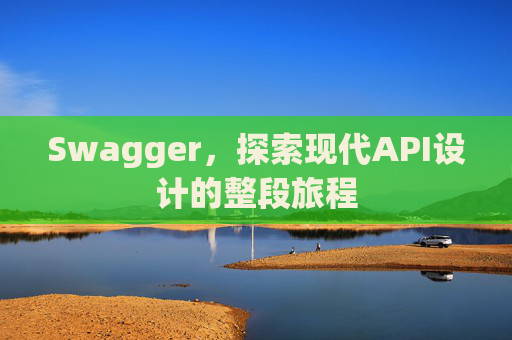 Swagger，探索现代API设计的整段旅程