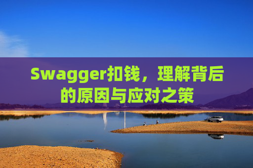 Swagger扣钱，理解背后的原因与应对之策