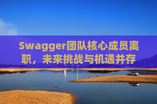 Swagger团队核心成员离职，未来挑战与机遇并存