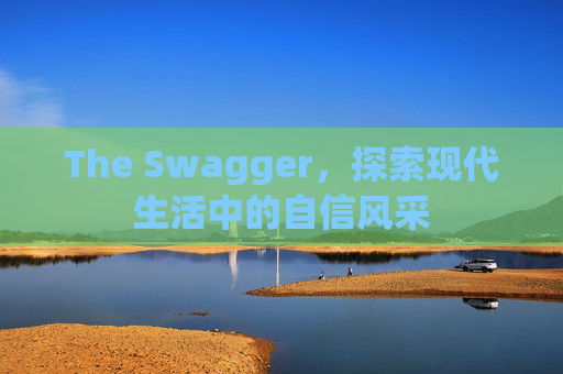 The Swagger，探索现代生活中的自信风采