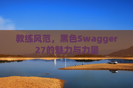 教练风范，黑色Swagger27的魅力与力量