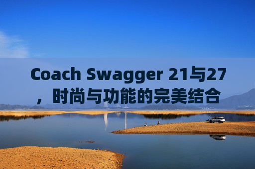 Coach Swagger 21与27，时尚与功能的完美结合