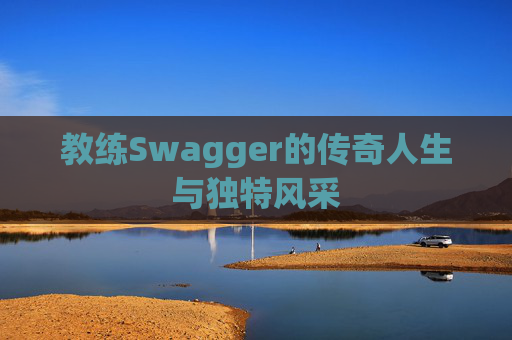 教练Swagger的传奇人生与独特风采