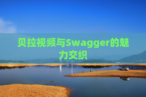 贝拉视频与Swagger的魅力交织