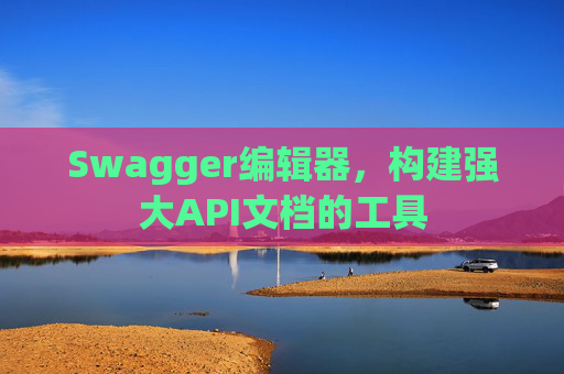 Swagger编辑器，构建强大API文档的工具
