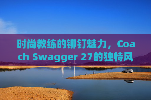 时尚教练的铆钉魅力，Coach Swagger 27的独特风采