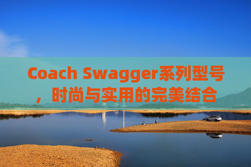 Coach Swagger系列型号，时尚与实用的完美结合