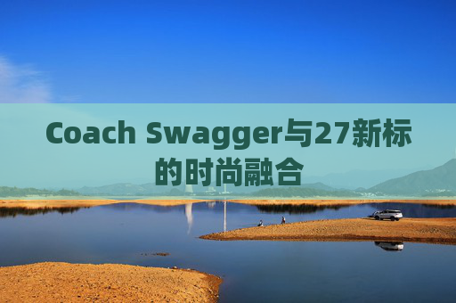 Coach Swagger与27新标的时尚融合