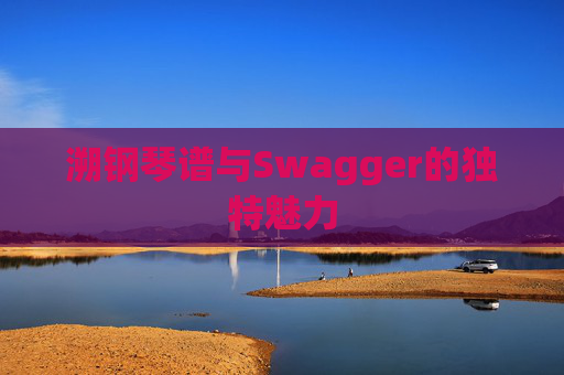 溯钢琴谱与Swagger的独特魅力