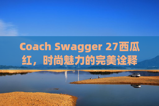 Coach Swagger 27西瓜红，时尚魅力的完美诠释