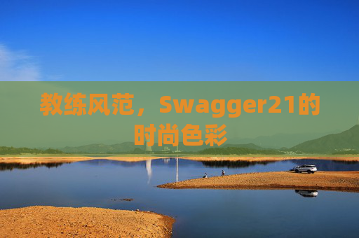 教练风范，Swagger21的时尚色彩