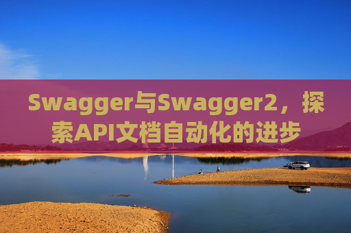 Swagger与Swagger2，探索API文档自动化的进步