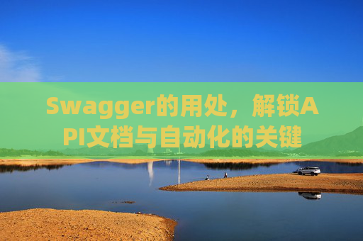 Swagger的用处，解锁API文档与自动化的关键